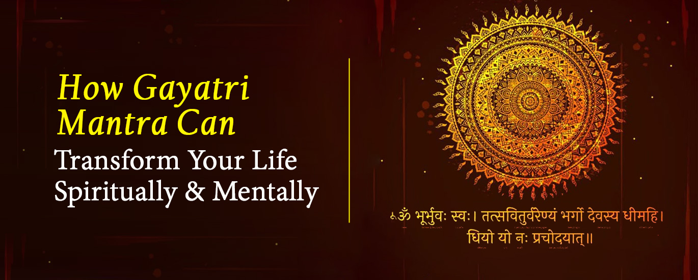 How Gayatri Mantra Can Transform Your Life Spiritually & Mentally