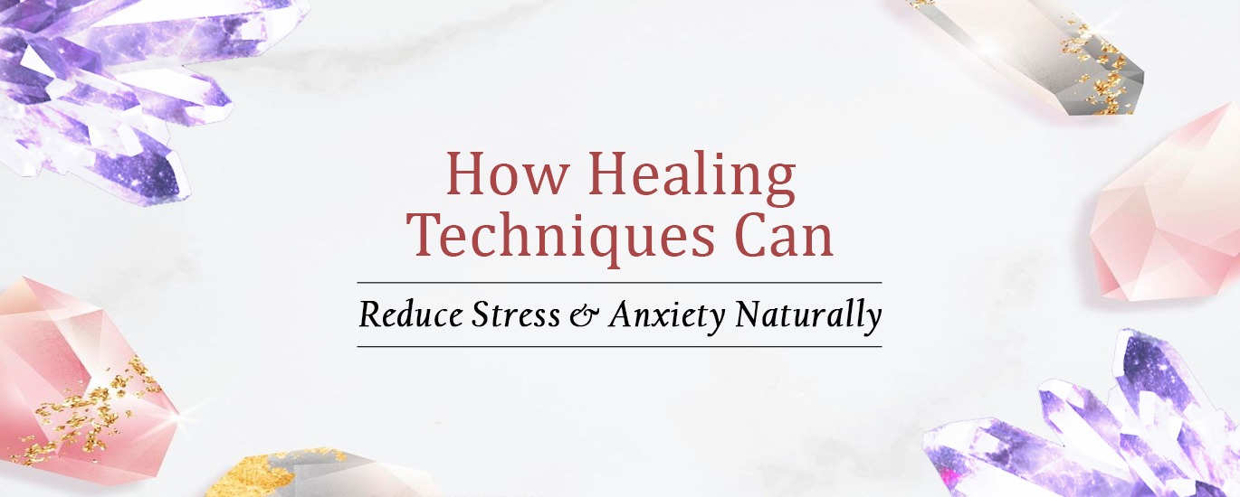 How Healing Techniques Can Reduce Stress & Anxiety Naturally