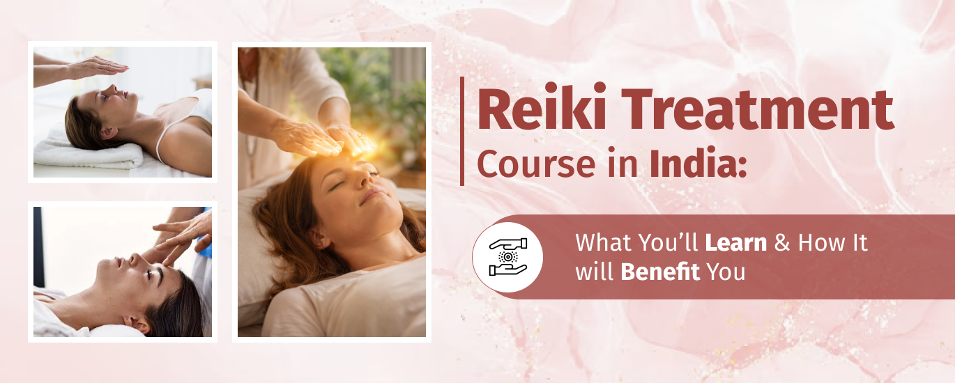 Reiki Treatment Course in India: What You’ll Learn & How It will Benefit You