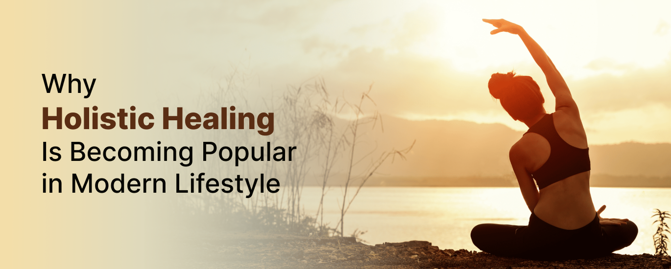 Why Holistic Healing Is Becoming Popular in Modern Lifestyle