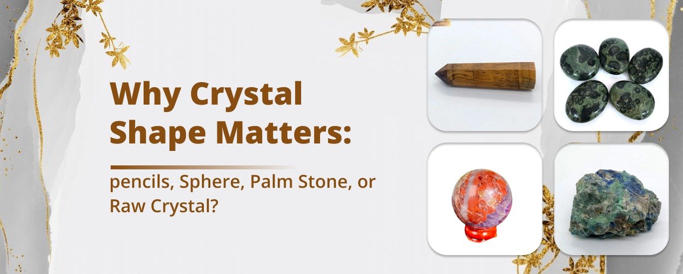 Why Crystal Shape Matters: pencils, Sphere, Palm Stone, or Raw Crystal?